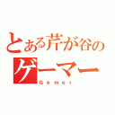 とある芹が谷のゲーマー（Ｇｅｍｅｒ）