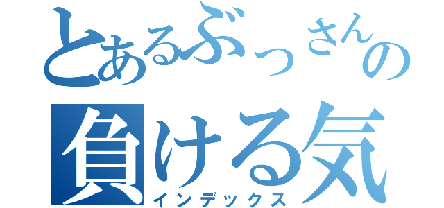 とあるぶっさんの負ける気がしねえ（インデックス）