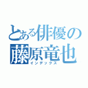 とある俳優の藤原竜也（インデックス）