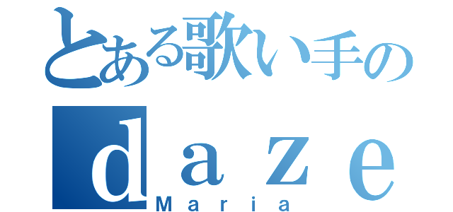 とある歌い手のｄａｚｅ（Ｍａｒｉａ）