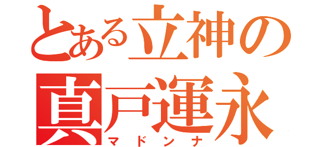 とある立神の真戸運永（マドンナ）