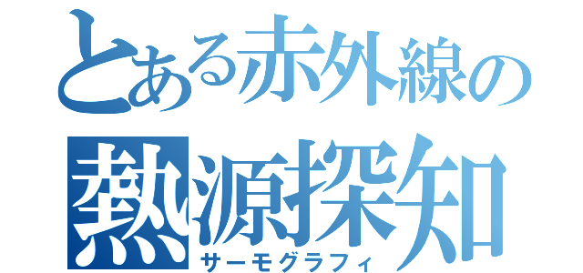 とある赤外線の熱源探知（サーモグラフィ）