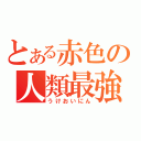 とある赤色の人類最強（うけおいにん）