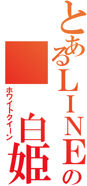 とあるＬＩＮＥ民の  白姫（ホワイトクイーン）