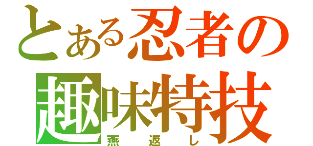 とある忍者の趣味特技（燕返し）