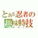 とある忍者の趣味特技（燕返し）