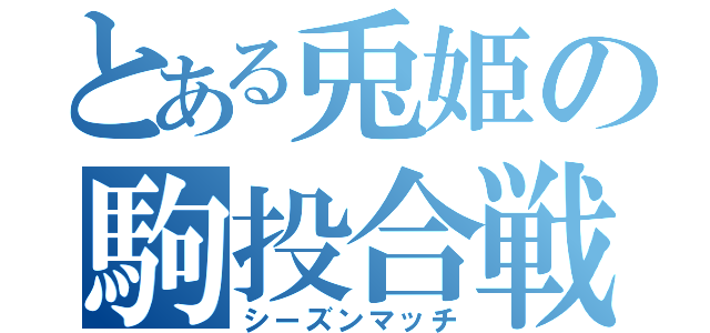 とある兎姫の駒投合戦（シーズンマッチ）