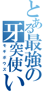 とある最強の牙突使い（モギボウズ）