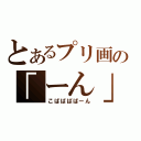 とあるプリ画の「ーん」生み（こばばばばーん）