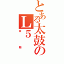 とある太鼓のＬ５（末期）