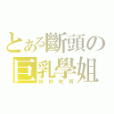 とある斷頭の巨乳學姐（好好吃阿）