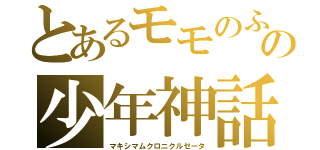 とあるモモのふ達の少年神話（マキシマムクロニクルゼータ）