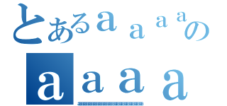 とあるａａａａａａａａａａａａａａａａａａａａａａａａａａａａａａａａのａａａａａａａａａａａａａａａａａａａａａａａａａａａａａａａａａ（ａａａａａａａａａａａａａａａａａａａａａａａａａａａａａａａａａａａａａａａ）