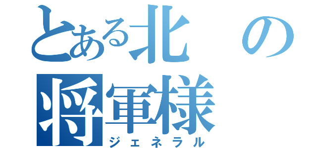 とある北の将軍様（ジェネラル）