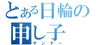 とある日輪の申し子（サンデー）