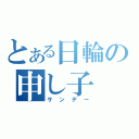 とある日輪の申し子（サンデー）