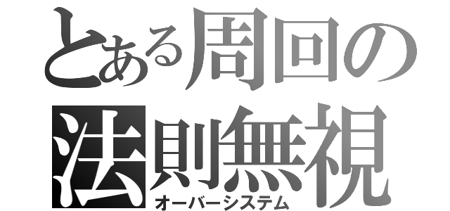 とある周回の法則無視（オーバーシステム）