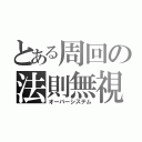 とある周回の法則無視（オーバーシステム）