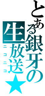 とある銀牙の生放送★（ニコニコ）