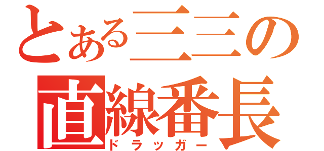 とある三三の直線番長（ドラッガー）