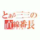 とある三三の直線番長（ドラッガー）