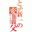 とある新一の変態親父（新一！朝だぞ起きなさい）