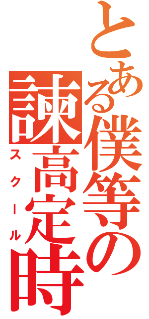 とある僕等の諫高定時（スクール）