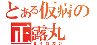 とある仮病の正露丸（セイロガン）