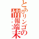 とあるリンゴの情報端末Ⅱ（ｉＰａｄ）