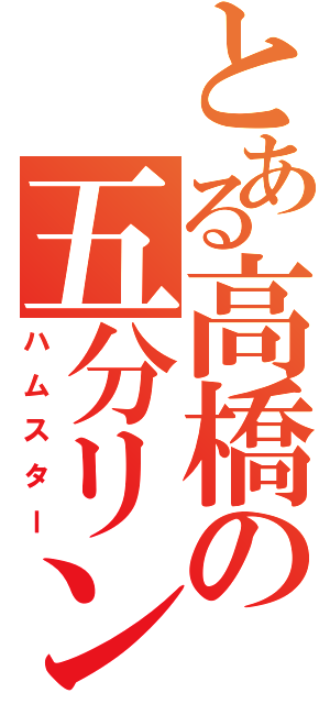 とある高橋の五分リン（ハムスター）