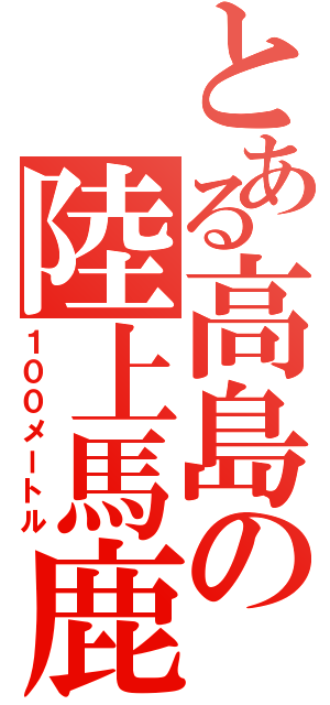 とある高島の陸上馬鹿（１００メートル）