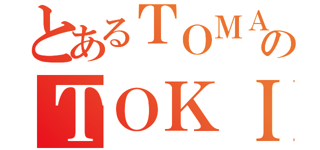 とあるＴＯＭＡＴＯのＴＯＫＩ（）