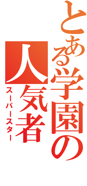 とある学園の人気者（スーパースター）