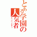 とある学園の人気者（スーパースター）