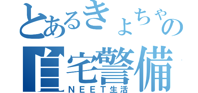 とあるきょちゃんの自宅警備（ＮＥＥＴ生活）