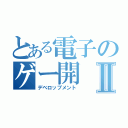 とある電子のゲー開Ⅱ（デベロップメント）