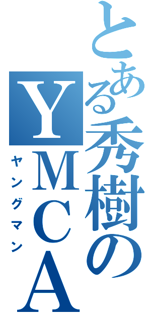 とある秀樹のＹＭＣＡ（ヤングマン）