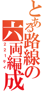 とある路線の六両編成（２２１ケイ）