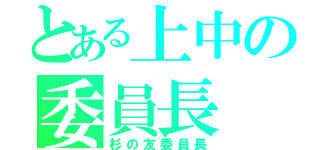 とある上中の委員長（杉の友委員長）