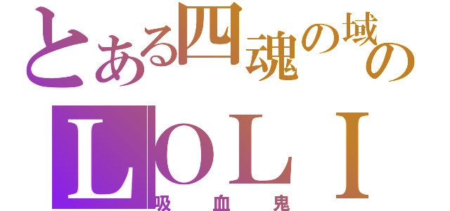 とある四魂の域のＬＯＬＩ控（吸血鬼）