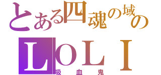 とある四魂の域のＬＯＬＩ控（吸血鬼）