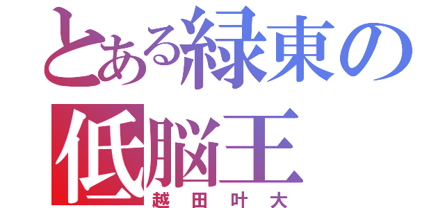 とある緑東の低脳王（越田叶大）