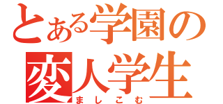 とある学園の変人学生（ましこむ）