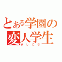 とある学園の変人学生（ましこむ）