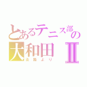 とあるテニス部の大和田Ⅱ（淡路より）