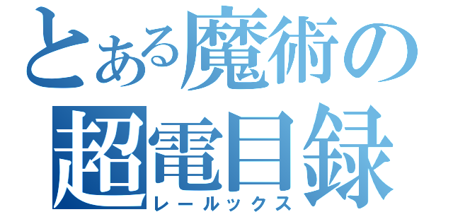 とある魔術の超電目録（レールックス）