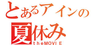 とあるアインの夏休み（ｔｈｅＭＯＶＩＥ）