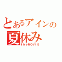 とあるアインの夏休み（ｔｈｅＭＯＶＩＥ）