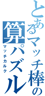 とあるマッチ棒の算パズル（マッチカルク）