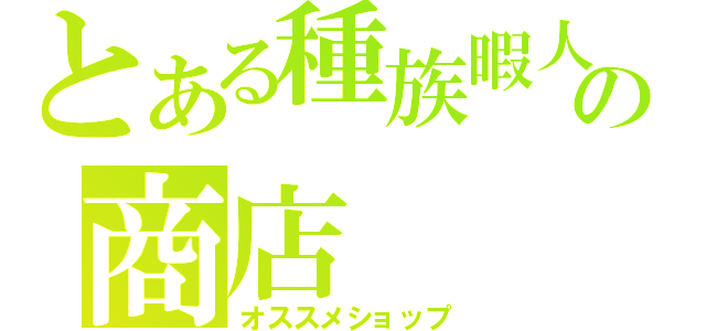 とある種族暇人の商店（オススメショップ）